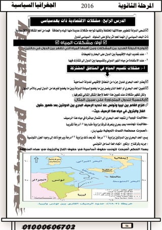 56
‫والطاقة‬‫املياه‬‫منها‬‫عديدة‬‫مشكالت‬‫تواجه‬‫ولكنها‬‫املختلفة‬‫جماالتها‬‫لتطوير‬‫الدولة‬‫تسعى‬‫االقتصادية‬‫املشكالت‬‫أهم‬‫من‬‫فهما‬
‫البعد‬‫ذات‬‫السياسي‬‫أن‬‫السلوك‬‫على‬‫بالغ‬‫اثر‬‫هلم‬‫انهما‬‫للدول‬‫السياسي‬


1-‫املياه‬‫حتديد‬‫عند‬‫اإلقليمية‬‫واحمليطات‬‫البحار‬‫على‬‫الدول‬‫بني‬
2-‫عند‬‫االستفادة‬‫النهر‬‫مياه‬‫من‬‫الدولي‬‫الدول‬‫بني‬‫وتقسيمها‬‫إىل‬‫فيها‬‫تشرتك‬
‫احلد‬‫يعترب‬‫البحري‬‫النطاق‬‫من‬‫جزءا‬‫للدول‬‫اإلقليمي‬‫الساحلية‬‫للدولة‬
‫احلد‬‫تعيني‬‫البحري‬‫أو‬‫من‬‫لغريها‬‫خيضع‬‫ما‬‫وبني‬‫الدولة‬‫لسيادة‬‫خيضع‬‫ما‬‫بني‬‫يفصل‬‫الذى‬‫اخلط‬‫السهل‬‫باألمر‬‫ليس‬‫الدول‬
‫ولكن‬‫اخلط‬‫هذا‬‫تعيني‬‫عند‬‫مشكالت‬‫تظهر‬‫الشكل‬‫الحظ‬‫التالي‬‫لتعرفها‬:

‫ل‬ ‫بين‬ ‫القائم‬ ‫النزاع‬‫ي‬‫الرصيف‬ ‫تحديد‬ ‫عند‬ ‫وتونس‬ ‫بيا‬‫البحري‬‫الد‬ ‫بين‬‫و‬‫حقول‬ ‫ظهور‬ ‫بعد‬ ‫لتين‬
‫الغاز‬‫والبترول‬‫في‬‫الرصيف‬ ‫هذا‬ ‫مياه‬:‫حيث‬-
-‫ليبيا‬ ‫طالبت‬‫احلد‬‫تتجه‬‫ان‬‫البحري‬‫إىل‬‫مباشرة‬‫الشمال‬‫يف‬‫الرصيف‬‫هذا‬‫مياه‬
-‫تونس‬ ‫طالبت‬‫حبد‬‫حبري‬‫مقدارها‬‫بزاوية‬‫شرقا‬‫ينحرف‬45‫تقريبا‬‫درجة‬
-‫أصدرت‬‫الدولية‬ ‫العدل‬ ‫محكمة‬‫با‬‫حكمها‬‫ن‬:
‫احلد‬‫يسري‬‫البحري‬‫بزاوية‬‫الدولتني‬‫بني‬26‫درجة‬‫بزاوية‬‫ذلك‬‫بعد‬‫ثم‬52‫درجة‬‫وي‬‫ر‬‫ذلك‬‫جع‬‫إىل‬‫التونسية‬‫اجلزر‬‫وجود‬
‫وتغري‬)‫وكركناح‬‫(جربه‬‫التونسي‬‫الساحل‬‫خط‬‫اجتاه‬
‫لتونس‬ ‫أصبحت‬ ‫الحكم‬ ‫بهذا‬‫حقوق‬‫أساسية‬‫في‬‫الغاز‬ ‫حقوق‬‫والبترول‬‫في‬‫المنطقة‬ ‫هذه‬
 