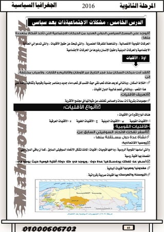 60

‫العدالة‬‫إلي‬‫تدعو‬‫واليت‬،‫األقليات‬‫حقوق‬‫عن‬‫تبحث‬‫واليت‬،‫العنصرية‬‫للتفرقة‬‫واملناهضة‬،‫االنفصالية‬‫القومية‬‫احلركات‬
‫وحقوق‬‫الدينية‬‫واحلركات‬‫االجتماعية‬‫اإلنسان‬‫االجتماعية‬‫احلركات‬‫من‬‫وغريها‬

‫اختالط‬،‫السكان‬‫جديد‬‫دماء‬‫شعب‬‫كل‬‫اكتسب‬‫حيث‬‫نقي‬‫شعب‬‫هناك‬‫يعد‬‫مل‬‫وبالتالي‬‫علي‬‫وافدة‬‫وثقافية‬‫وقومية‬‫جنسية‬‫وعناصر‬
،‫أقليات‬‫الدول‬‫غالبية‬‫تضم‬‫وبالتالي‬،‫الشعب‬‫هذا‬

‫جمتمع‬‫يف‬‫مثيالتها‬‫عن‬‫ختتلف‬‫وخصائص‬‫مسات‬‫ذات‬‫بشرية‬‫جمموعات‬‫األكثرية‬.

‫من‬‫كثرية‬‫أنواع‬‫هناك‬‫األقليات‬:
‫أ‬-‫األقليات‬‫القومية‬‫ب‬-‫األقليات‬‫ج‬ ‫الدينية‬-‫األقليات‬‫د‬ ‫اللغوية‬-‫األقليات‬‫العرقية‬


‫االتحادية‬ ‫روسيا‬:
‫واليت‬‫القومية‬‫أساسها‬‫اليت‬‫الدول‬‫باقي‬‫أن‬‫كما‬،‫السابق‬‫السوفيتى‬‫االحتاد‬‫تشكل‬‫كانت‬)‫(أقليات‬‫قوميات‬‫وداخلها‬،‫الروسية‬
‫روسية‬‫أقلية‬‫بها‬‫انفصلت‬
‫دول‬ ‫عدة‬ ‫يوغســالفيا‬ ‫تفكك‬ ‫عن‬ ‫أســفر‬‫فى‬ ‫يوجد‬ ‫حيث‬ ‫قومية‬ ‫أقلية‬ ‫دولة‬ ‫كل‬ ‫في‬ ‫ويوجد‬ ،:
‫وصربيا‬ ‫مقدونيا‬.‫ألبانية‬‫أقليات‬
‫والهرسك‬ ‫البوسنة‬.‫وكرواتية‬‫صربية‬‫أقليات‬‫بها‬
 