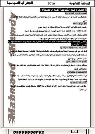 64

‫ا‬‫الطــرق‬‫اتباع‬‫دون‬‫للدول‬‫الرســمية‬‫املنافذ‬‫غري‬‫من‬‫أخــرى‬‫إىل‬‫دولة‬‫من‬‫شــخص‬‫نتقــال‬‫القانونية‬‫اليت‬‫بني‬‫األشخاص‬‫انتقال‬‫تنظم‬
‫الدول‬

‫الهجرة‬‫العالــم‬ ‫من‬‫النامي‬‫األفارقة‬ ‫وخاصة‬‫االحتاد‬‫إىل‬‫األوربي‬
‫الى‬ ‫الهجرة‬‫م‬ ‫شرعية‬ ‫غير‬ ‫هجرة‬ ‫الخليج‬ ‫دول‬‫آسيا‬‫شرق‬‫جنوب‬‫من‬‫غفرية‬‫أعداد‬‫قبل‬‫ن‬
‫العشرين‬‫القرن‬‫نهاية‬‫مع‬‫ًا‬‫ظ‬‫ملحو‬‫ارتفاعا‬‫الشرعية‬‫غري‬‫اهلجرة‬‫ظاهرة‬‫شهدت‬‫احلادي‬‫القرن‬‫وأوائل‬‫نتيجة‬‫والعشــرين‬‫تدهور‬
‫هاجســا‬‫أصبح‬‫الظاهرة‬‫هذه‬‫وتطور‬،‫واألمنية‬‫واالجتماعية‬‫االقتصادية‬‫الظروف‬

،‫تهديد‬‫منبــع‬‫يعد‬‫للدولة‬‫الشــرعيني‬‫غري‬‫املهاجرين‬‫تدفق‬‫مرتبط‬‫فهو‬‫تســهل‬‫كما‬،‫املنظمة‬‫اجلرميــة‬‫من‬‫خمتلفة‬‫بأشــكال‬‫دائمــا‬
‫داخل‬‫إىل‬‫بالتوغــل‬‫املعادية‬‫والعصابات‬‫اإلجراميــة‬‫للمنظمات‬‫أو‬‫البالد‬)‫اإلرهابيني‬‫(إفــالت‬‫العكس‬‫باإلضافة‬‫الصراعات‬‫لتنامــي‬
‫الط‬‫القبلية‬‫ائفية‬‫املهاجرين‬‫بني‬

‫بالتوازن‬‫ختل‬‫حيث‬‫الدميغرايف‬‫ينتج‬‫اجلنســيات‬‫تعدد‬‫أن‬‫كما‬‫املنطقة‬‫أو‬‫الدولة‬‫مواطين‬‫بذلك‬‫مهددة‬‫العادات‬‫بعض‬‫انتشار‬‫عنه‬
‫اجملتمع‬‫لقيم‬‫املخالفة‬

‫على‬‫ســلبيا‬‫يؤثر‬‫الدولة‬‫فى‬‫املتواجديــن‬‫الشــرعيني‬‫غري‬‫املهاجرين‬‫من‬‫اهلائلة‬‫األعــداد‬‫إن‬ً‫االقتصادية‬‫التنمية‬‫أصبحوا‬‫حيث‬،
‫تتزايد‬‫رخيصة‬‫عاملة‬‫أيدي‬‫يشــكلون‬‫إىل‬‫وتؤدي‬‫مما‬‫الشرعي‬‫غري‬‫العمل‬‫ســوق‬‫على‬‫سلبا‬‫يؤثر‬‫األيدي‬‫احمللية‬‫العاملة‬

‫تؤدى‬‫حيث‬ً‫تهديدا‬‫يشكل‬‫مما‬‫االنتشار‬‫سريعة‬‫الفتاكة‬‫واألمراض‬‫األوبئة‬‫نقل‬‫إىل‬‫الشرعية‬‫غري‬‫اهلجرة‬‫للمناطق‬‫فعليا‬‫اليت‬‫يفد‬
‫األفراد‬‫إليها‬
 