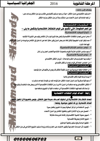 67
-‫ا‬‫املســتوى‬‫التكنولوجي‬‫مســتوى‬‫وجود‬‫إن‬‫حيث‬‫التكتل؛‬‫لدول‬‫تكنولوجي‬‫على‬‫يساعد‬‫التكتل‬‫دول‬‫بني‬‫متقارب‬:
‫تعم‬‫أن‬‫التكتل‬‫مبزايا‬‫التكتل‬‫دول‬‫من‬‫دولة‬‫استئثار‬‫دون‬‫األعضاء‬‫الدول‬‫كل‬‫الفائدة‬
‫المقومات‬ ‫أهم‬ ‫من‬‫التي‬: ‫يلى‬ ‫ما‬ ‫وتشمل‬ ‫االقتصادية‬ ‫التكتالت‬ ‫قيام‬ ‫على‬ ‫تشجع‬-
–
‫عامل‬‫أساسي‬‫التكتالت‬‫لنجاح‬‫وتعنى‬‫االقتصادية‬‫التنوع‬‫على‬‫يقوم‬‫التكامل‬‫ألن‬‫املوارد‬‫تنوع‬‫هنا‬‫التشابه‬‫ال‬
‫الدخول‬‫على‬‫هلا‬‫حافزا‬‫يكون‬‫الدول‬‫بعض‬‫لدى‬‫كاف‬‫بشكل‬‫الطبيعية‬‫املوارد‬‫توفر‬‫عدم‬‫يف‬‫الدول‬‫من‬‫غريها‬‫مع‬‫التكامل‬‫اليت‬‫تتوفر‬
.‫املوارد‬‫هذه‬‫فيها‬
–
‫عناصر‬‫وجود‬‫اإلنتاج‬‫للقيام‬‫الالزمة‬‫بالعمليات‬‫اإلنتاجية‬‫املال‬‫ورأس‬‫العمل‬‫كعنصر‬
–
‫بها‬‫يقصد‬‫الطرق‬‫التكتل‬‫شريان‬(‫واملواصالت‬‫النقل‬‫ووسائل‬‫االقتصادي‬
‫من‬‫تكتل‬‫أى‬‫وجناح‬‫قيام‬‫فى‬‫اهلامة‬‫العناصر‬‫اقتصادي‬
‫بني‬‫السياسية‬‫النظم‬‫اختالف‬‫إن‬‫قيامها‬‫حال‬‫فى‬‫فشلها‬‫إىل‬‫يؤدي‬‫قد‬‫للتكتل‬‫املكونة‬‫الدول‬.
‫تكتل‬‫لقيام‬‫شرطا‬‫ليست‬‫اقتصادي‬‫غالبا‬
‫واستمراره‬‫جناحه‬‫مقومات‬‫من‬‫تعد‬‫قيامه‬‫حال‬‫التكتل‬‫أعضاء‬‫الدول‬‫لدى‬‫عسكرية‬‫قوة‬‫وجود‬
‫التكتل‬‫االقتصادي‬‫وبعض‬‫األخرى‬‫االقتصادية‬‫التكتالت‬‫من‬‫أو‬‫األخرى‬‫الدول‬‫من‬‫منافسة‬‫يواجه‬‫عنها‬‫ينتج‬‫املنافسات‬‫هذه‬
‫التلويح‬‫أو‬‫القوة‬‫استخدام‬‫إىل‬‫االقتصادية‬‫التكتالت‬‫فيها‬‫تلجأ‬‫قد‬‫نزاعات‬.‫باستخدامها‬
‫ت‬‫االقتصادية‬ ‫التكتــالت‬ ‫هدف‬‫لدول‬ ‫عديدة‬ ‫أهــداف‬ ‫تحقيق‬ ‫إلى‬‫كلها‬ ‫تكون‬ ‫أن‬ ‫بالضرورة‬ ‫وليس‬ ،‫التكتل‬
‫قد‬ ‫بل‬ ،‫اقتصادية‬ ‫أهداف‬‫سياسية‬ ‫تكون‬،: ‫ومنها‬
1-‫صورة‬‫بأفضل‬‫الفنيني‬‫ومهارات‬‫البحثية‬‫املراكز‬‫من‬‫االستفادة‬‫تيسري‬
2-‫األعضاء‬‫الدول‬‫بني‬‫التكامل‬‫وحتقيق‬‫الكبري‬‫اإلنتاج‬‫مزايا‬‫على‬‫احلصول‬
3-‫عمل‬‫تسهيل‬‫مشرتكة‬‫مشروعات‬‫إقامة‬‫و‬‫االقتصادية‬‫التنمية‬‫ية‬
4-‫تنويع‬‫اإلنتاج‬‫اقتصادية‬‫بطريقة‬
5-‫املواطنني‬‫رفاهية‬‫مستوى‬‫ورفع‬‫الوحدة‬‫حتقيق‬
6-‫التكتل‬‫دول‬‫فى‬‫اإلنتاجي‬‫التنويع‬‫مستوى‬‫بزيادة‬‫وذلك‬‫اخلارج‬‫على‬‫االعتماد‬‫بتقليل‬‫اخلارجية‬‫الصدمات‬‫أثر‬‫ختفيف‬
 