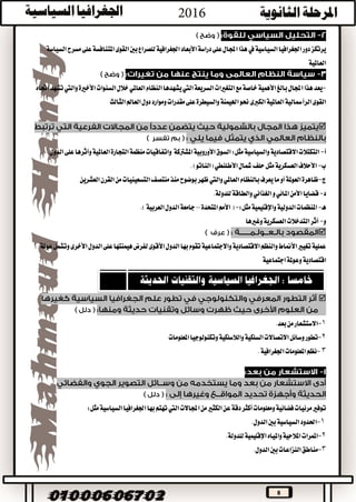 8
‫السياسية‬‫اجلغرافيا‬‫دور‬‫يرتكز‬‫يف‬‫السياسة‬‫مسرح‬‫على‬‫املتنافسة‬‫القوى‬‫بني‬‫للصراع‬‫اجلغرافية‬‫األبعاد‬‫دراسة‬‫على‬‫اجملال‬‫هذا‬
‫العاملية‬
-‫بالغ‬‫اجملال‬‫هذا‬‫يعد‬‫األهمية‬‫السريعة‬‫التغريات‬‫مع‬‫خاصة‬‫اليت‬‫النظام‬‫يشهدها‬‫العاملي‬‫خالل‬‫السنوات‬‫األخرية‬‫واليت‬‫تشهد‬‫اجتاه‬
‫ومو‬‫مقدرات‬‫على‬‫والسيطرة‬‫اهليمنة‬‫حنو‬‫الكربى‬‫العاملية‬‫الرأمسالية‬‫القوى‬‫ا‬‫الثالث‬‫العامل‬‫دول‬‫رد‬

‫أ‬-‫مثل‬‫والسياسية‬‫االقتصادية‬‫التكتالت‬:‫املشرتكة‬‫األوروبية‬‫السوق‬‫التجارة‬‫منظمة‬‫واتفاقيات‬‫العاملية‬‫وأثرها‬‫الدول‬‫على‬.
‫ب‬-‫األحالف‬‫العسكرية‬‫مثل‬‫(الناتو‬‫األطلنطي‬‫مشال‬‫حلف‬.)
‫ج‬-‫من‬‫التسعينيات‬‫منتصف‬‫منذ‬‫بوضوح‬‫ظهر‬‫واليت‬‫العاملي‬‫بالنظام‬‫يعرف‬‫ما‬‫أو‬‫العوملة‬‫ظاهرة‬‫العشرين‬‫القرن‬
‫د‬-‫قضايا‬‫و‬‫املائي‬‫األمن‬‫الغذائي‬‫والطاقة‬.‫للدولة‬
‫هـ‬-‫الدولية‬‫املنظمات‬‫واإلقليمية‬‫مثل‬:-‫األ‬(‫مم‬‫املتحدة‬–‫جامعة‬‫الدول‬‫العربية‬).
‫و‬-‫وغريها‬‫العسكرية‬‫التدخالت‬‫أثر‬

‫وتشمل‬‫األخرى‬‫الدول‬‫على‬‫هيمنتها‬‫لفرض‬‫األقوى‬‫الدول‬‫بها‬‫تقوم‬‫واالجتماعية‬‫االقتصادية‬‫والنظم‬‫األمناط‬‫تغيري‬‫عملية‬‫عوملة‬
‫اجتماعية‬‫وعوملة‬‫اقتصادية‬

1-‫بعد‬‫من‬‫االستشعار‬.
2-‫تطور‬‫املعلومات‬‫وتكنولوجيا‬‫والالسلكية‬‫السلكية‬‫االتصاالت‬‫وسائل‬
3-.‫اجلغرافية‬‫املعلومات‬‫نظم‬
‫اجملاالت‬‫من‬‫الكثري‬‫عن‬‫دقة‬‫أكثر‬‫ومعلومات‬‫فضائية‬‫مرئيات‬‫توفري‬‫اليت‬‫مثل‬‫السياسية‬‫اجلغرافيا‬‫بها‬‫تهتم‬:
1-‫الدول‬‫بني‬‫السياسية‬‫احلدود‬.
2-‫املالحية‬‫املمرات‬‫واملياه‬‫اإلقليمية‬‫للدولة‬.
3-.‫الدول‬‫بني‬‫النزاعات‬‫مناطق‬
 