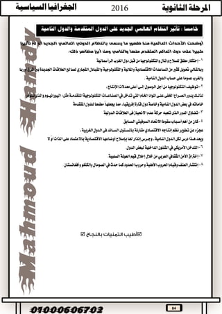 84
‫بالنظام‬ ‫يسمى‬ ‫ما‬ ‫ظهور‬ ‫منذ‬ ‫العالمية‬ ‫األحداث‬ ‫أوضحت‬‫الدولي‬‫العالمي‬‫تأثيرا‬ ‫له‬ ‫أن‬ ‫الجديد‬
‫منها‬ ‫المتقدم‬ ‫العالم‬ ‫دول‬ ‫على‬ ‫كبيرا‬‫والنامي‬‫مظاهر‬ ‫أبرز‬ ‫ومن‬:‫ذلك‬
1-‫الرأمسالية‬‫الغرب‬‫دول‬‫قبل‬‫من‬‫والتكنولوجيا‬‫واملال‬‫للسالح‬‫مطلق‬‫إحتكار‬
‫وبالتالي‬‫االقتصادية‬‫املساعدات‬‫من‬‫كثري‬‫حتويل‬‫أوربا‬‫شرق‬‫بني‬‫اجلديدة‬‫العالقات‬‫لصاحل‬‫التجاري‬‫والتبادل‬‫والتكنولوجية‬‫واملالية‬
.‫النامية‬‫الدول‬‫حساب‬‫على‬‫عموما‬‫والغرب‬
2-،‫اإلنتاج‬‫معدالت‬‫أعلى‬‫إلــى‬‫الوصول‬‫أجل‬‫من‬‫التكنولوجيا‬‫توظيف‬
‫اخلام‬‫املواد‬‫علــى‬‫اخلفى‬‫الصــراع‬‫يدور‬‫لذلــك‬‫اليت‬‫تدخل‬‫يف‬‫تتوفر‬‫والذى‬‫اليورانيــوم‬:‫مثل‬‫املتقدمــة‬‫التكنولوجية‬‫الصناعــات‬
‫خاماته‬‫يف‬‫جيعلها‬‫مما‬،‫إفريقيا‬‫قارة‬‫دول‬‫وخاصة‬‫النامية‬‫الدول‬‫بعض‬‫املتقدمة‬‫للدول‬‫مطمعا‬ً
3-‫الدولية‬‫العالقات‬‫فى‬‫االحنياز‬‫عدم‬‫حركة‬‫تلعبه‬‫الذى‬‫الدور‬‫تضاؤل‬
4-‫االحتاد‬‫سقوط‬‫أســباب‬‫أهم‬‫من‬‫كان‬‫السوفييت‬‫الســابق‬
‫إنتاجه‬‫نظم‬‫تطوير‬‫عن‬‫عجزه‬‫االقتصادي‬‫مقارنة‬،‫الغربية‬‫الدول‬‫فى‬‫الســائد‬‫باملســتوى‬
‫بإصالح‬‫هلا‬‫إنذار‬‫وجــرس‬،‫النامية‬‫الدول‬‫لكل‬‫درس‬‫هــذا‬‫ويعد‬‫ال‬ً‫و‬‫أ‬‫الذات‬‫على‬‫باالعتماد‬‫االقتصادية‬‫أوضاعها‬
6-‫التدخل‬‫األمريكي‬‫يف‬‫لبعض‬‫الداخلية‬‫الشئون‬.‫الدول‬
7-‫األمن‬‫إخرتاق‬‫الثقايف‬‫العربي‬‫العوملة‬‫قيم‬‫إحالل‬‫خالل‬‫من‬.‫السلبية‬
8-‫حدث‬‫كما‬‫احلدود‬‫وحروب‬‫األهلية‬‫احلروب‬‫وقيام‬‫العنف‬‫إنتشار‬‫يف‬‫والكنغو‬‫الصومال‬.‫وأفغانستان‬

 