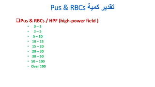 ‫كمية‬ ‫تقدير‬
Pus & RBCs
Pus & RBCs / HPF (high-power field )
• 0 – 3
• 3 – 5
• 5 – 10
• 10 – 15
• 15 – 20
• 20 – 30
• 30 – 50
• 50 – 100
• Over 100
 