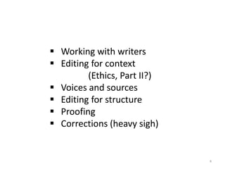  Working with writers
 Editing for context
(Ethics, Part II?)
 Voices and sources
 Editing for structure
 Proofing
 Corrections (heavy sigh)
4
 