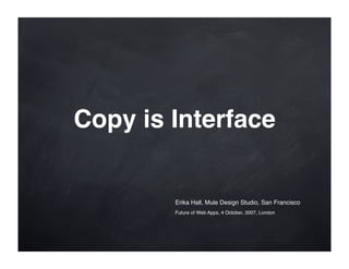 Copy is Interface


        Erika Hall, Mule Design Studio, San Francisco
        Future of Web Apps, 4 October, 2007, London