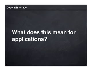 Copy is Interface




    What does this mean for
    applications?