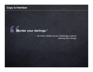 Copy is Interface




 “      Murder your darlings.”
                    — Sir Arthur Quiller-Couch, Cambridge Lecturer
  ...