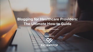 Blogging for Healthcare Providers:
The Ultimate How-to Guide
 