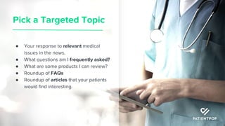 Pick a Targeted Topic
● Your response to relevant medical
issues in the news.
● What questions am I frequently asked?
● Wh...
