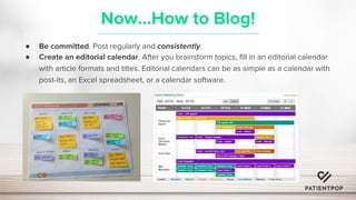Now...How to Blog!
● Be committed. Post regularly and consistently.
● Create an editorial calendar. After you brainstorm t...
