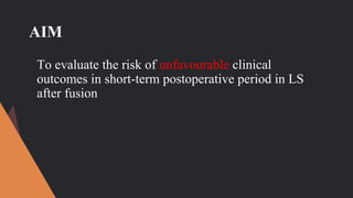 AIM
To evaluate the risk of unfavourable clinical
outcomes in short-term postoperative period in LS
after fusion
 