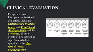 CLINICAL EVALUATION
Preoperative and
Postoperative functional
evaluation, including
ODI(Oswestry Disability
Index) and VAS (Visual
Analogue Scale) will be
performed, endpoint
events will be defined as
significant relief of
symptom in the short
term (2 weeks
postoperatively)
 