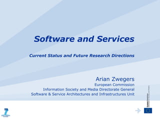 Software and Services
Current Status and Future Research Directions




                                   Arian Zwegers
                                  European Commission
      Information Society and Media Directorate General
Software & Service Architectures and Infrastructures Unit
 
