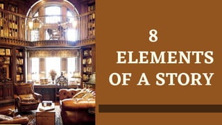 8
ELEMENTS
OF A STORY
 