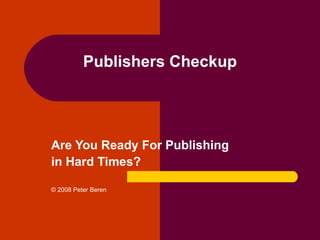 Publishers Checkup Are You Ready For Publishing  in Hard Times? © 2008 Peter Beren 