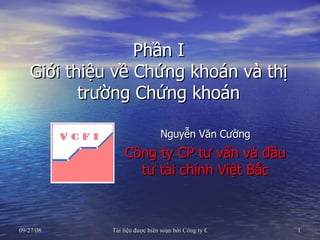 Phần I Giới thiệu về Chứng khoán và thị trường Chứng khoán Nguyễn Văn Cường Công ty CP tư vấn và đầu tư tài chính Việt Bắc 