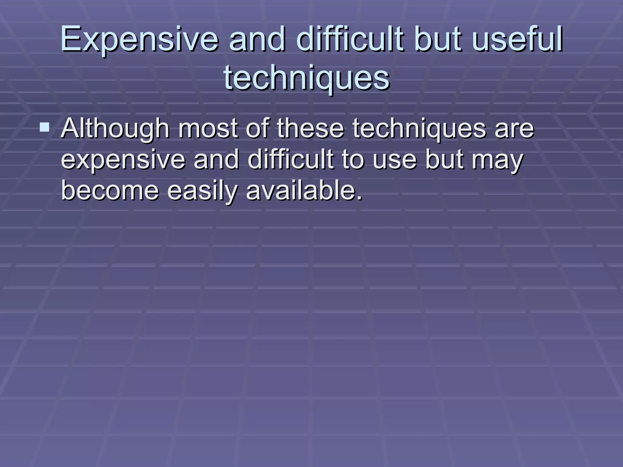 Expensive and difficult but useful techniques  Although most of these techniques are expensive and difficult to use but may become easily available. 