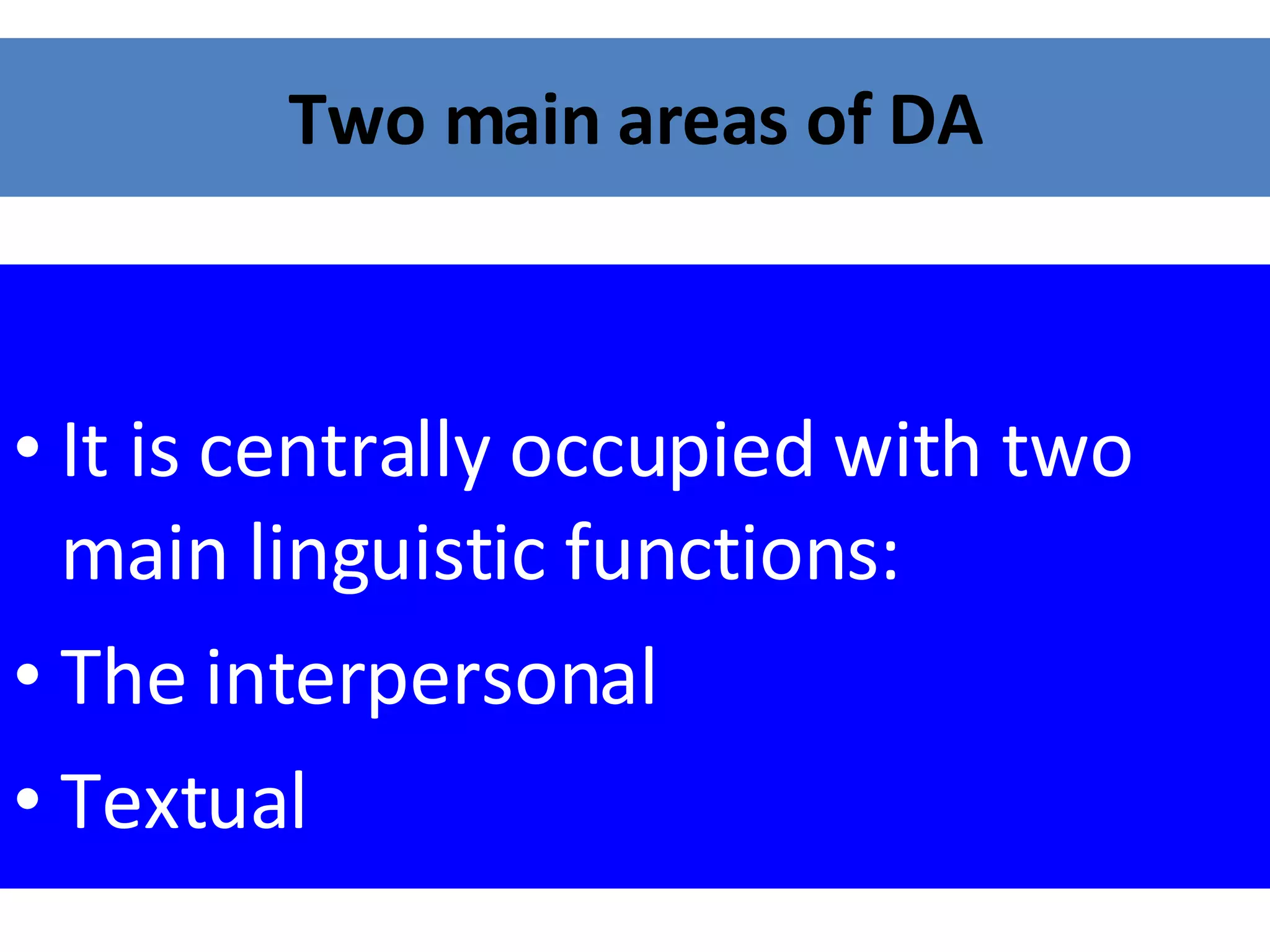 Two main areas of DA It is centrally occupied with two main linguistic functions:  The interpersonal  Textual 