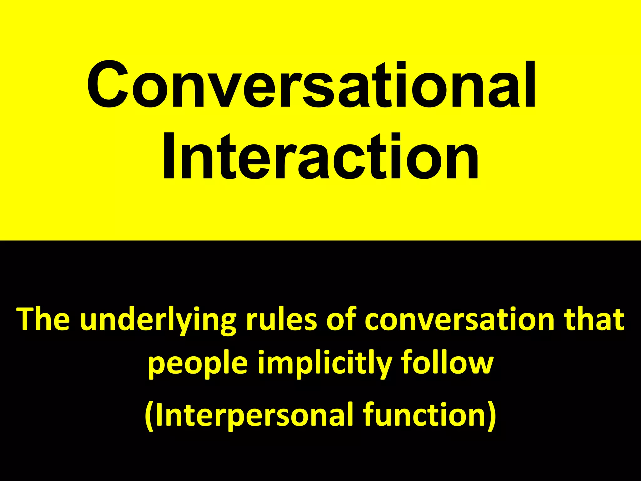Conversational  Interaction The underlying rules of conversation that people implicitly follow (Interpersonal function) 