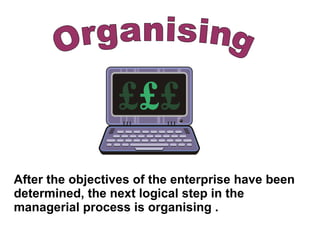 Organising After the objectives of the enterprise have been determined, the next logical step in the managerial process is organising . 