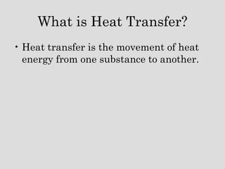 What is Heat Transfer? <ul><li>Heat transfer is the movement of heat energy from one substance to another. </li></ul>