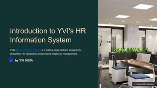 Introduction to YVI's HR
Information System
YVI's HR Information System is a cutting-edge platform designed to
streamline HR operations and enhance employee management.
YI by YVI INDIA
 