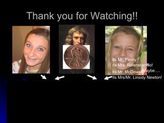 Thank you for Watching!! Its Mrs. Rafenstien? Its Mr. McDowell? Its Mrs/Mr. Linsidy Newton! No! Maybe…. Its Mr. Penny? 