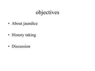 objectives About jaundice History taking Discussion 