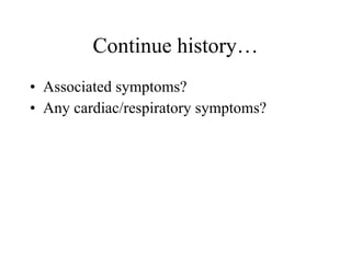 Continue history… Associated symptoms? Any cardiac/respiratory symptoms? 