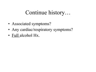 Associated symptoms? Any cardiac/respiratory symptoms? Full  alcohol Hx. Continue history… 