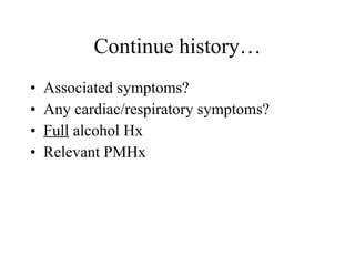 Associated symptoms? Any cardiac/respiratory symptoms? Full  alcohol Hx Relevant PMHx Continue history… 
