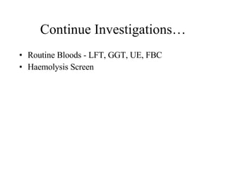 Continue Investigations… Routine Bloods - LFT, GGT, UE, FBC Haemolysis Screen 