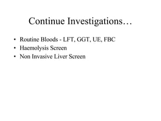 Continue Investigations… Routine Bloods - LFT, GGT, UE, FBC Haemolysis Screen Non Invasive Liver Screen 