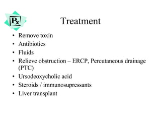Treatment Remove toxin  Antibiotics Fluids Relieve obstruction – ERCP, Percutaneous drainage (PTC) Ursodeoxycholic acid Steroids / immunosupressants Liver transplant 
