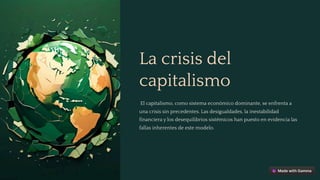 La crisis del
capitalismo
El capitalismo, como sistema económico dominante, se enfrenta a
una crisis sin precedentes. Las desigualdades, la inestabilidad
financiera y los desequilibrios sistémicos han puesto en evidencia las
fallas inherentes de este modelo.
 