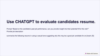Use CHATGPT to evaluate candidates resume.
Prompt “Based on the candidate’s past job performance, can you provide insight into their potential fit for this role?”
Provide job description
summarize the following resume in using a casual tone suggesting why this may be a good job candidate for an [insert JD]
 