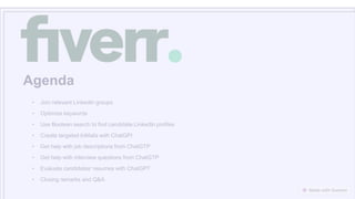 Agenda
• Join relevant LinkedIn groups
• Optimize keywords
• Use Boolean search to find candidate LinkedIn profiles
• Create targeted InMails with ChatGPI
• Get help with job descriptions from ChatGTP
• Get help with interview questions from ChatGTP
• Evaluate candidates' resumes with ChatGPT
• Closing remarks and Q&A
 