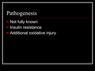 Pathogenesis Not fully known Insulin resistance Additional oxidative injury 