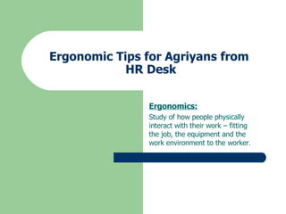 Ergonomic Tips for Agriyans from  HR Desk Ergonomics: Study of how people physically interact with their work – fitting the job, the equipment and the work environment to the worker . 