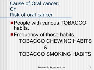 Cause of Oral cancer. Or Risk of oral cancer <ul><li>People with various TOBACCO habits. </li></ul><ul><li>Frequency of th...