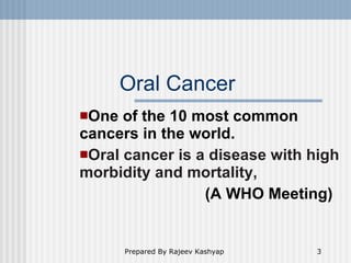 Oral Cancer <ul><li>One of the 10 most common cancers in the world. </li></ul><ul><li>Oral cancer is a disease with high m...