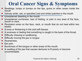 Oral Cancer Signs & Symptoms   <ul><li>Swellings, lumps or bumps on the lips, gums or other areas inside the mouth  </li><...