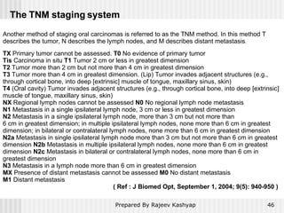 The TNM staging system Another method of staging oral carcinomas is referred to as the TNM method. In this method T descri...