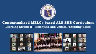Contextualized MELCs-based ALS SHS Curriculum
Pic Pic
Learning Strand II – Scientific and Critical Thinking Skills
 