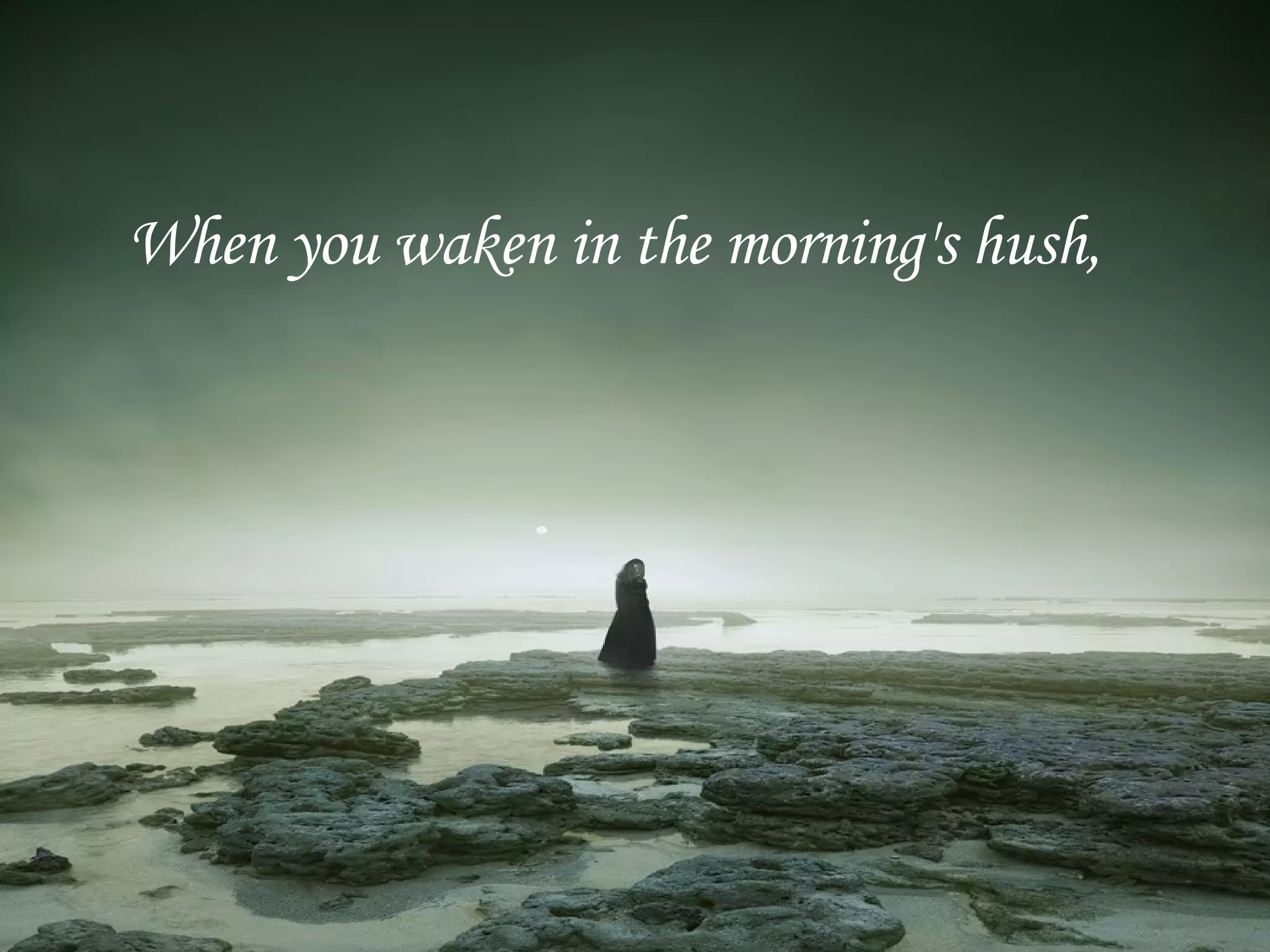 When you waken in the morning's hush,