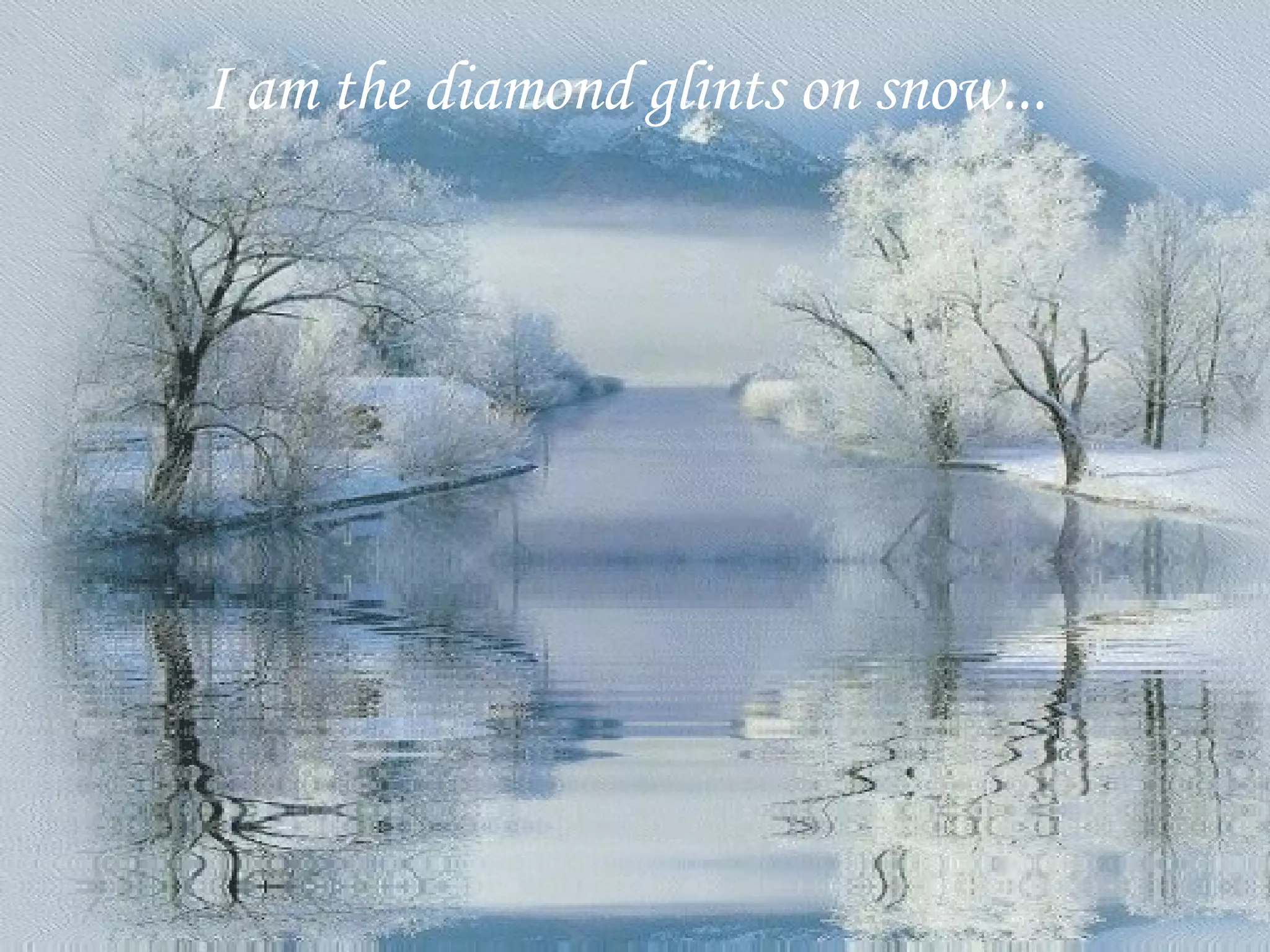 I am the diamond glints on snow...