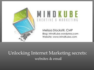 Unlocking Internet Marketing secrets:   websites & email Melissa Stockstill, CMP Blog: MindKube.wordpress.com Website: www.MindKube.com 