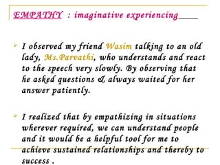 EMPATHY   : imaginative experiencing   <ul><li>I observed my friend  Wasim  talking to an old lady,  Ms.Parvathi , who und...