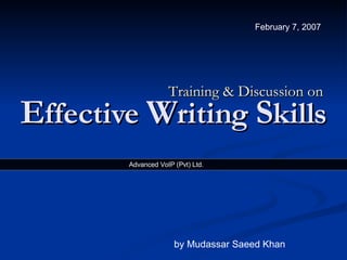 E ffective  W riting  S kills Training & Discussion on by Mudassar Saeed Khan February 7, 2007  Advanced VoIP (Pvt) Ltd.  