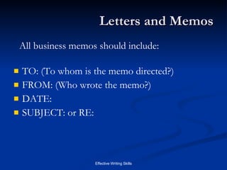 Letters and Memos TO: (To whom is the memo directed?) FROM: (Who wrote the memo?) DATE: SUBJECT: or RE: All business memos should include: 